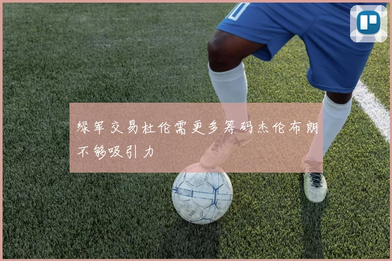绿军交易杜伦需更多筹码杰伦布朗不够吸引力